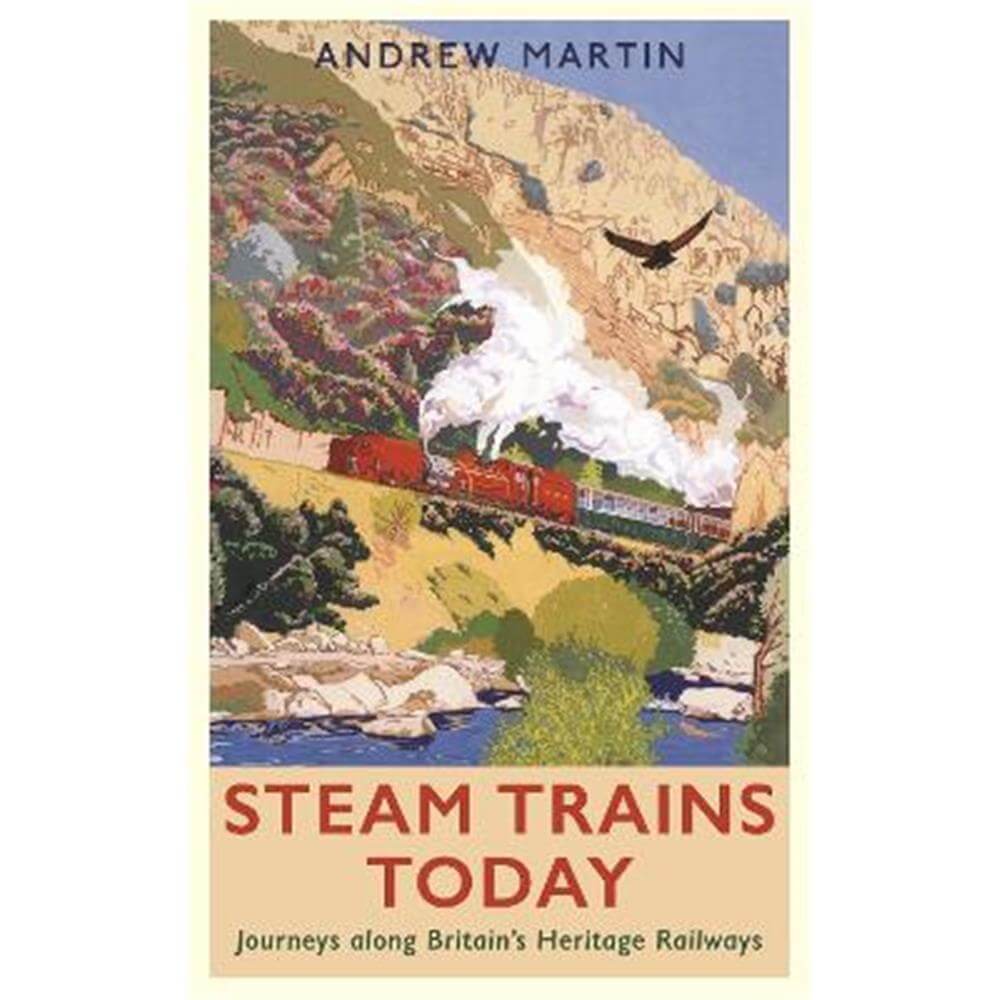 Steam Trains Today: Journeys Along Britain's Heritage Railways (Paperback) - Andrew Martin